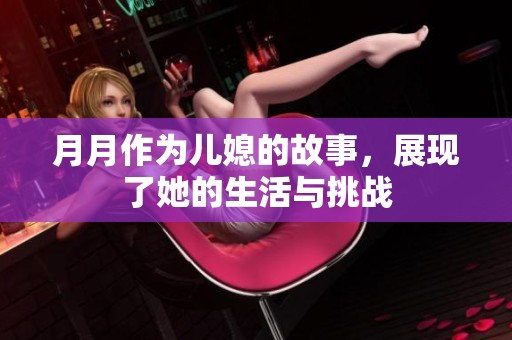 月月作为儿媳的故事，展现了她的生活与挑战