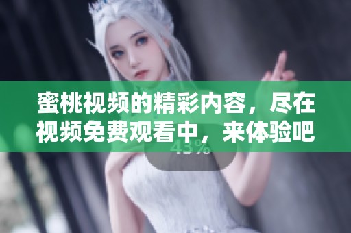 蜜桃视频的精彩内容，尽在视频免费观看中，来体验吧！