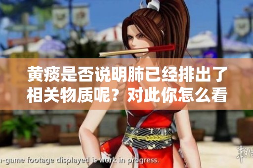 黄痰是否说明肺已经排出了相关物质呢？对此你怎么看待呢？