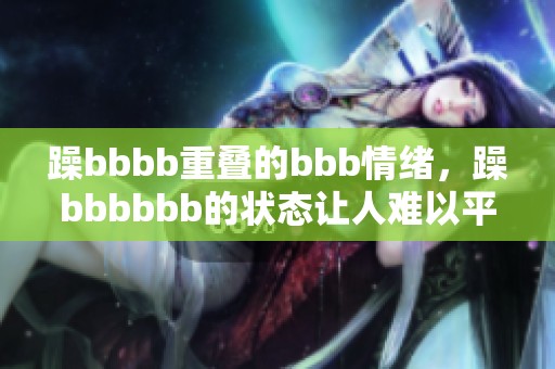 躁bbbb重叠的bbb情绪，躁bbbbbb的状态让人难以平静
