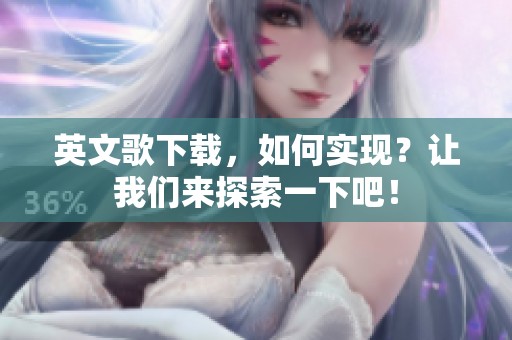 英文歌下载，如何实现？让我们来探索一下吧！