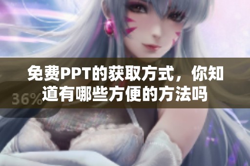 免费PPT的获取方式，你知道有哪些方便的方法吗