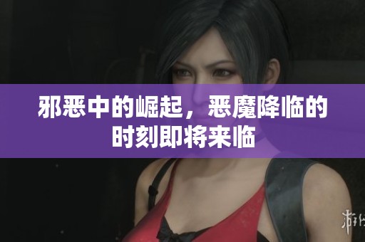 邪恶中的崛起，恶魔降临的时刻即将来临