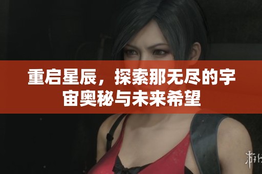 重启星辰，探索那无尽的宇宙奥秘与未来希望