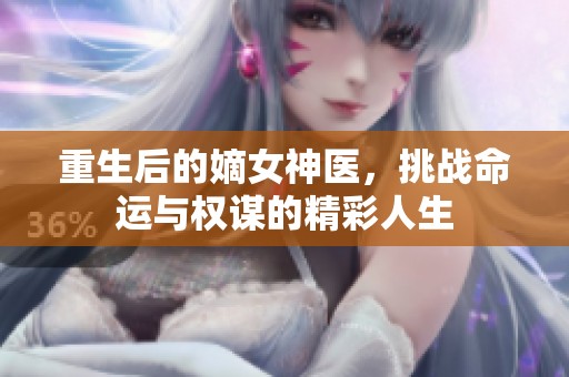 重生后的嫡女神医，挑战命运与权谋的精彩人生