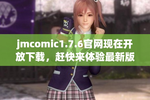 jmcomic1.7.6官网现在开放下载，赶快来体验最新版本的精彩内容吧