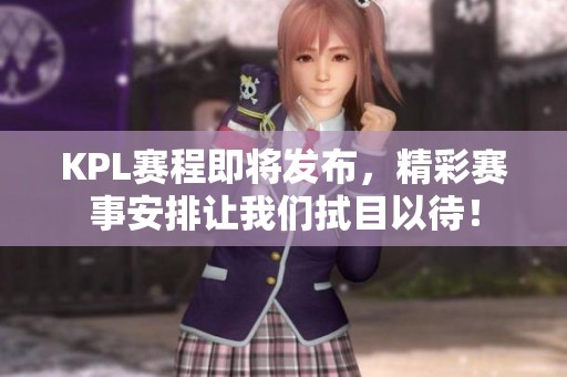 KPL赛程即将发布，精彩赛事安排让我们拭目以待！