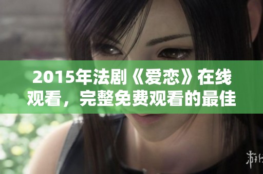 2015年法剧《爱恋》在线观看，完整免费观看的最佳方法是什么？