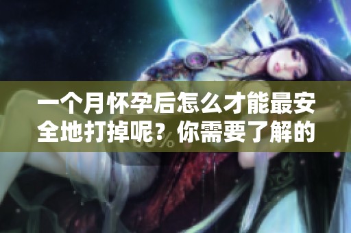 一个月怀孕后怎么才能最安全地打掉呢？你需要了解的方法与建议。