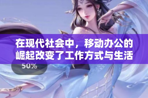 在现代社会中，移动办公的崛起改变了工作方式与生活节奏