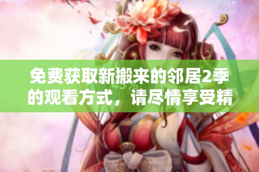 免费获取新搬来的邻居2季的观看方式，请尽情享受精彩内容！