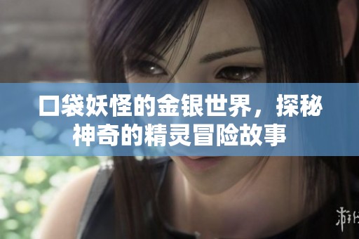 口袋妖怪的金银世界，探秘神奇的精灵冒险故事