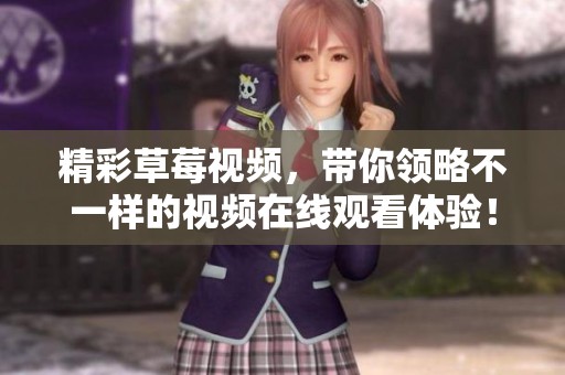精彩草莓视频，带你领略不一样的视频在线观看体验！