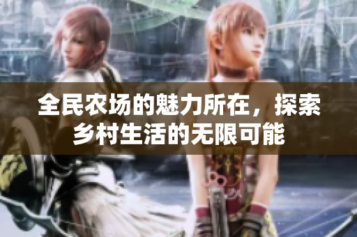 全民农场的魅力所在，探索乡村生活的无限可能