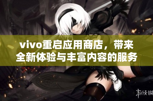 vivo重启应用商店，带来全新体验与丰富内容的服务平台
