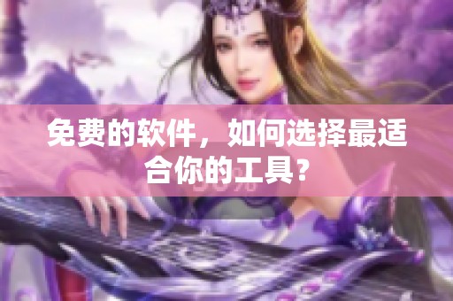 免费的软件，如何选择最适合你的工具？