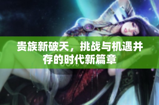 贵族新破天，挑战与机遇并存的时代新篇章