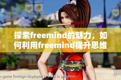 探索freemind的魅力，如何利用freemind提升思维导图的创作效率