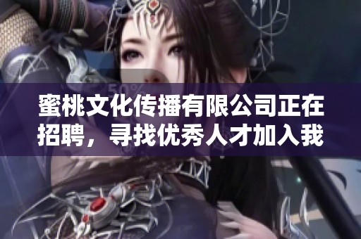 蜜桃文化传播有限公司正在招聘，寻找优秀人才加入我们的团队！