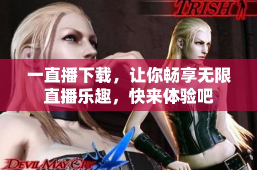一直播下载，让你畅享无限直播乐趣，快来体验吧