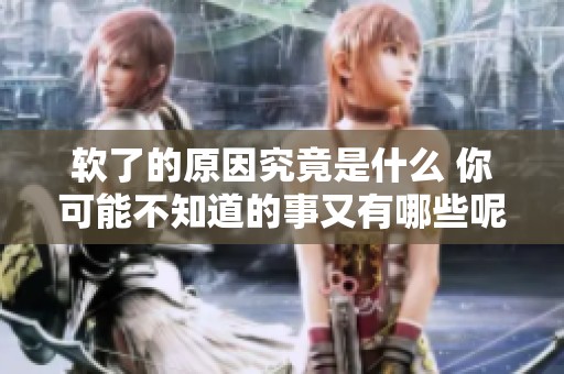 软了的原因究竟是什么 你可能不知道的事又有哪些呢