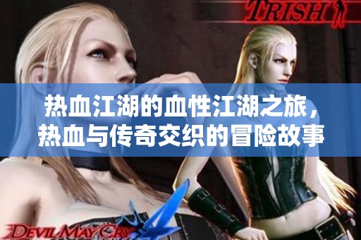 热血江湖的血性江湖之旅，热血与传奇交织的冒险故事
