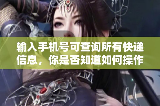 输入手机号可查询所有快递信息，你是否知道如何操作呢