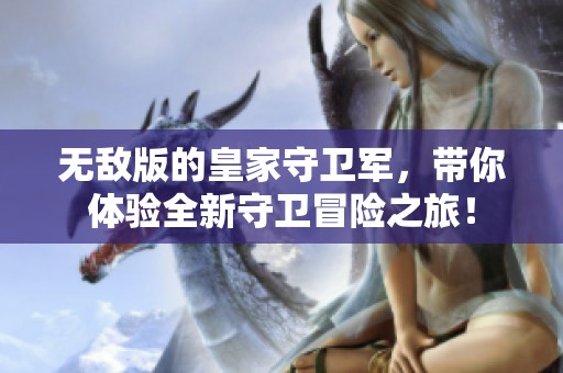 无敌版的皇家守卫军，带你体验全新守卫冒险之旅！