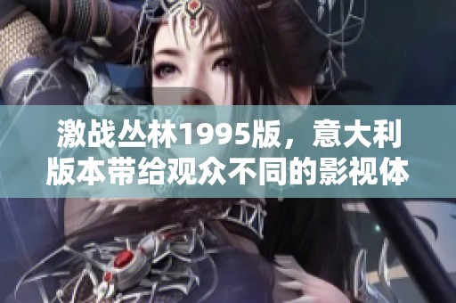 激战丛林1995版，意大利版本带给观众不同的影视体验