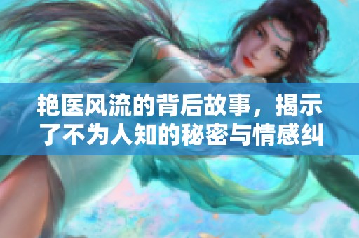 艳医风流的背后故事，揭示了不为人知的秘密与情感纠葛