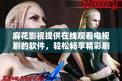 麻花影视提供在线观看电视剧的软件，轻松畅享精彩剧情。