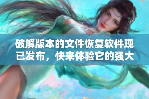 破解版本的文件恢复软件现已发布，快来体验它的强大功能吧！