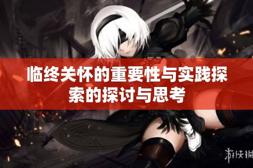 临终关怀的重要性与实践探索的探讨与思考