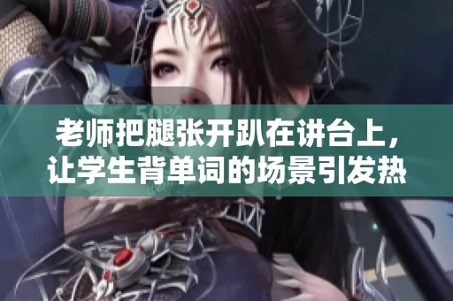 老师把腿张开趴在讲台上，让学生背单词的场景引发热议