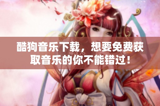 酷狗音乐下载，想要免费获取音乐的你不能错过！