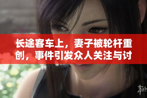 长途客车上，妻子被轮杆重创，事件引发众人关注与讨论。