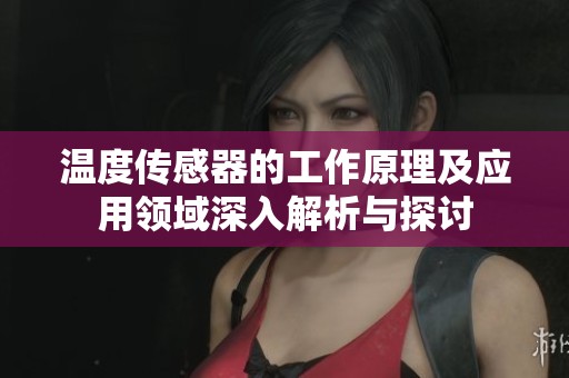 温度传感器的工作原理及应用领域深入解析与探讨