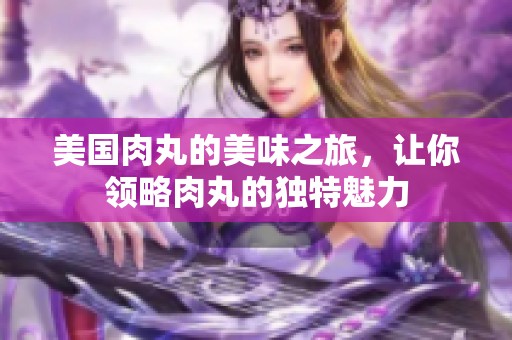 美国肉丸的美味之旅，让你领略肉丸的独特魅力