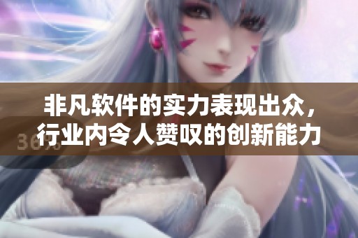 非凡软件的实力表现出众，行业内令人赞叹的创新能力和技术实力。