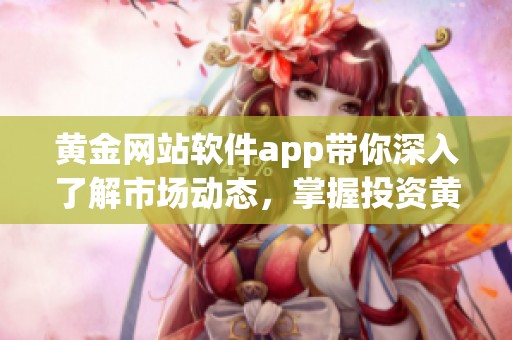 黄金网站软件app带你深入了解市场动态，掌握投资黄金的最佳时机与策略
