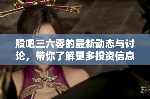 股吧三六零的最新动态与讨论，带你了解更多投资信息和市场趋势