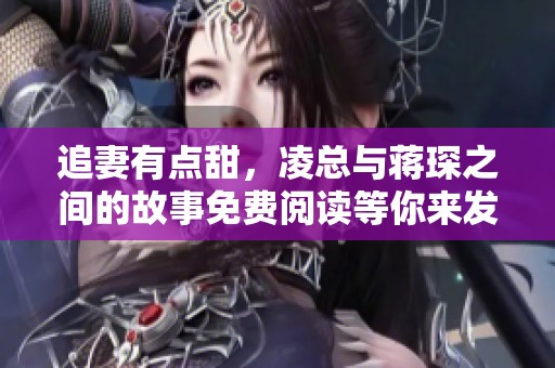 追妻有点甜，凌总与蒋琛之间的故事免费阅读等你来发现