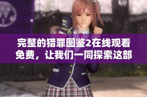 完整的猎罪图鉴2在线观看免费，让我们一同探索这部精彩影集的奥秘。