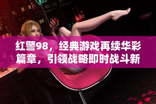 红警98，经典游戏再续华彩篇章，引领战略即时战斗新风潮