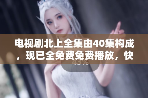 电视剧北上全集由40集构成，现已全免费免费播放，快来观看吧！