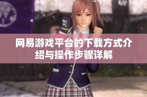 网易游戏平台的下载方式介绍与操作步骤详解