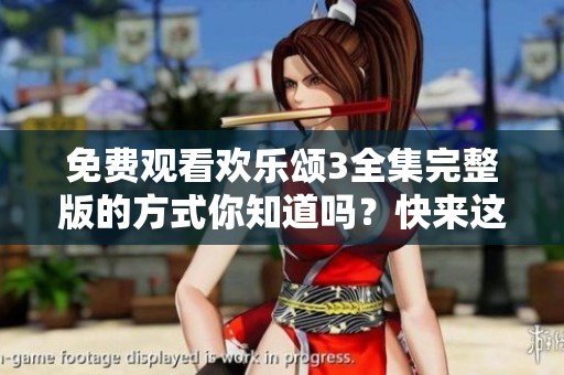 免费观看欢乐颂3全集完整版的方式你知道吗？快来这里获取观看的完整信息！