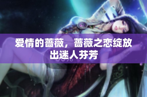 爱情的蔷薇，蔷薇之恋绽放出迷人芬芳
