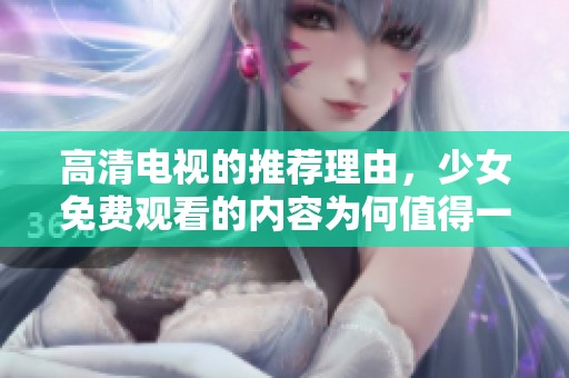高清电视的推荐理由，少女免费观看的内容为何值得一看