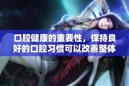 口腔健康的重要性，保持良好的口腔习惯可以改善整体健康状况